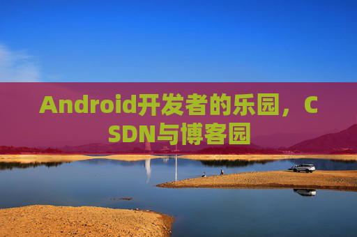 Android开发者的乐园,CSDN与博客园