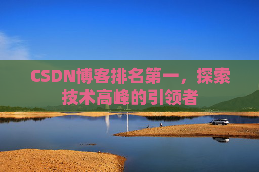 CSDN博客排名第一,探索技术高峰的引领者
